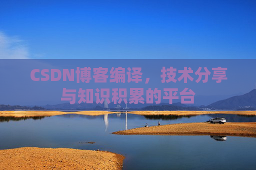 CSDN博客编译，技术分享与知识积累的平台